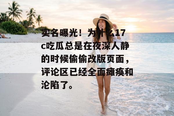 实名曝光!为什么17c吃瓜总是在夜深人静的时候偷偷改版页面,评论区已经全面瘫痪和沦陷了。