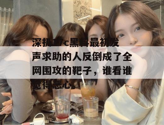 深扒17c黑料最初发声求助的人反倒成了全网围攻的靶子,谁看谁觉得恶心。
