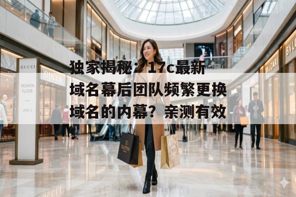 独家揭秘:17c最新域名幕后团队频繁更换域名的内幕?亲测有效!
