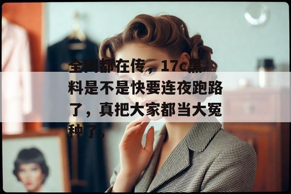 全网都在传,17c黑料是不是快要连夜跑路了,真把大家都当大冤种了。