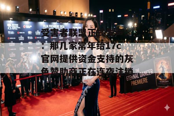 受害者联盟正式发声::那几家常年给17c官网提供资金支持的灰色赞助商正在连夜注销。