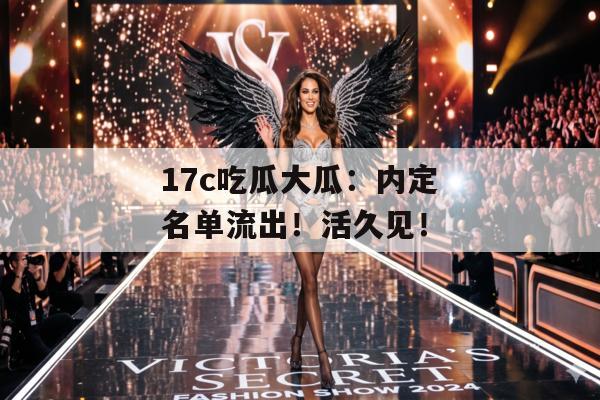 17c吃瓜大瓜:内定名单流出!活久见!