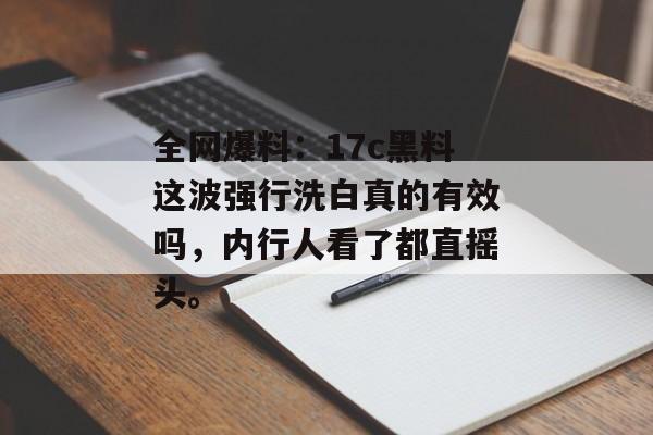 全网爆料:17c黑料这波强行洗白真的有效吗,内行人看了都直摇头。