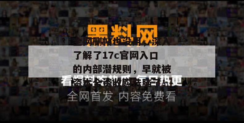全网删帖也没用,深入了解了17c官网入口的内部潜规则,早就被资本全资收购洗脑了!